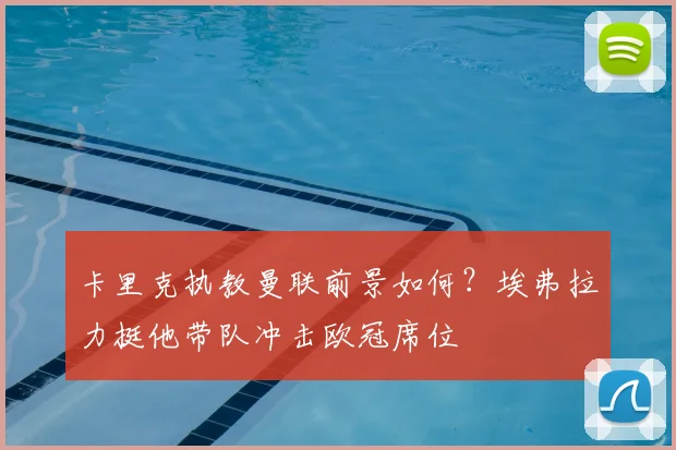 卡里克执教曼联前景如何？埃弗拉力挺他带队冲击欧冠席位