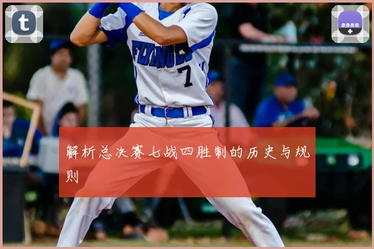 解析总决赛七战四胜制的历史与规则