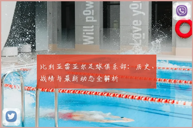比利亚雷亚尔足球俱乐部：历史、战绩与最新动态全解析