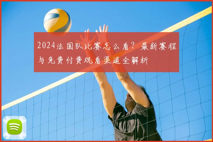 2024法国队比赛怎么看？最新赛程与免费付费观看渠道全解析