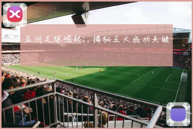 亚洲足球崛起：揭秘五大成功关键