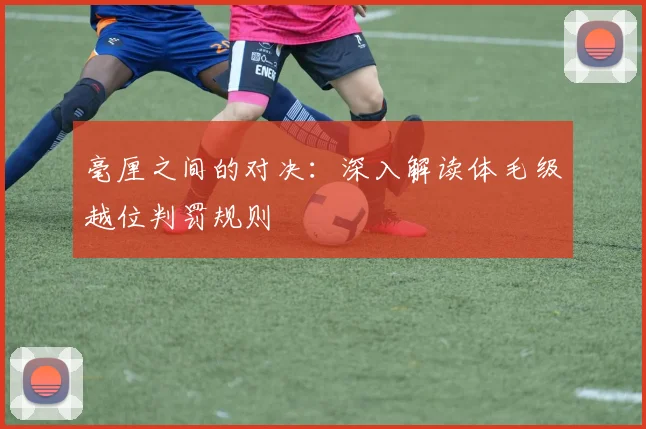 毫厘之间的对决:深入解读体毛级越位判罚规则
