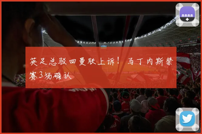 英足总驳回曼联上诉！马丁内斯禁赛3场确认