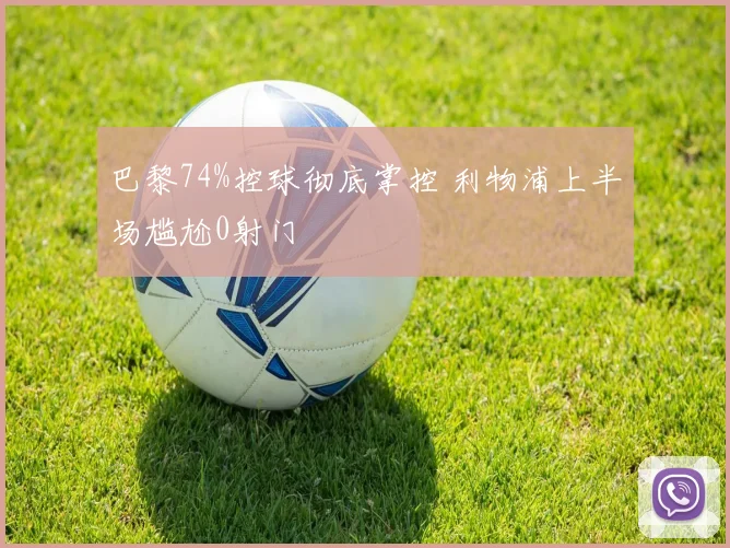 巴黎74%控球彻底掌控 利物浦上半场尴尬0射门