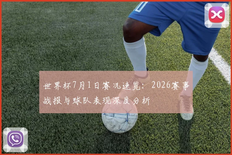 世界杯7月1日赛况速览：2026赛事战报与球队表现深度分析